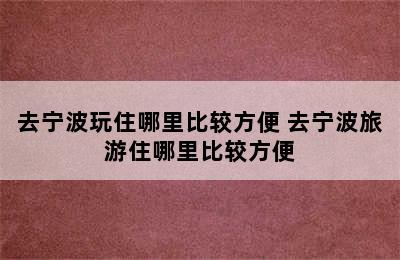 去宁波玩住哪里比较方便 去宁波旅游住哪里比较方便